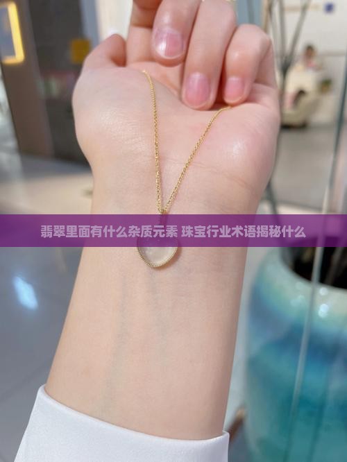 糯种翡翠里面都含有什么杂质元素