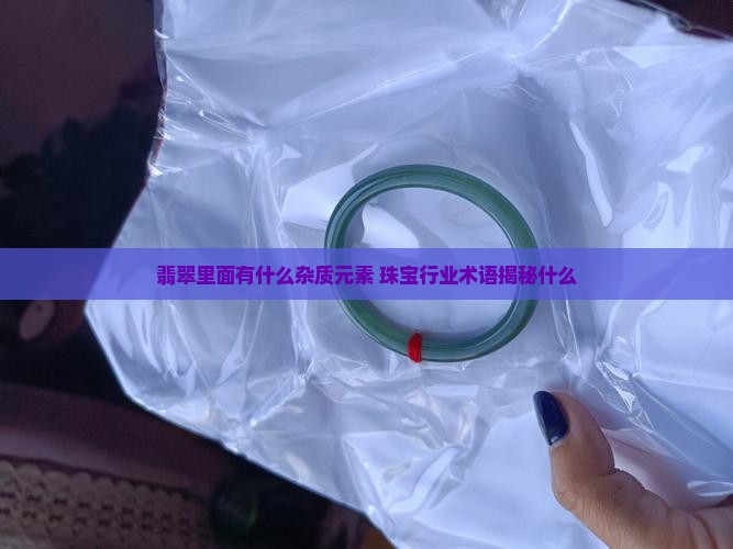 糯种翡翠里面都含有什么杂质元素