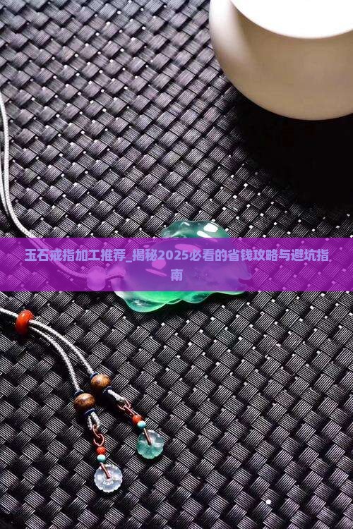 玉石戒指加工推荐