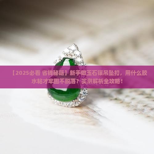玉石镶吊坠扣用什么胶水粘牢固