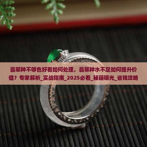 翡翠种不够色好看如何处理