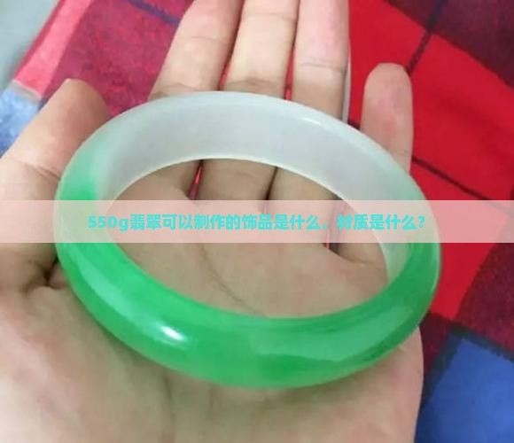 550g翡翠可以制作的饰品是什么