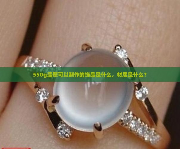 550g翡翠可以制作的饰品是什么