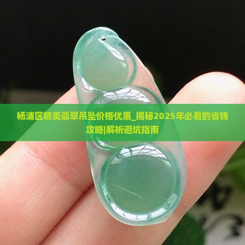 杨浦区精美翡翠吊坠价格优惠