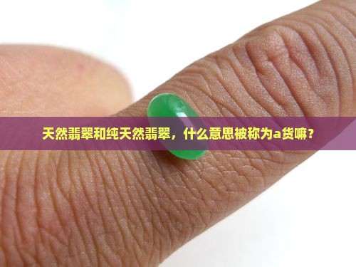 天然翡翠被称为a货嘛