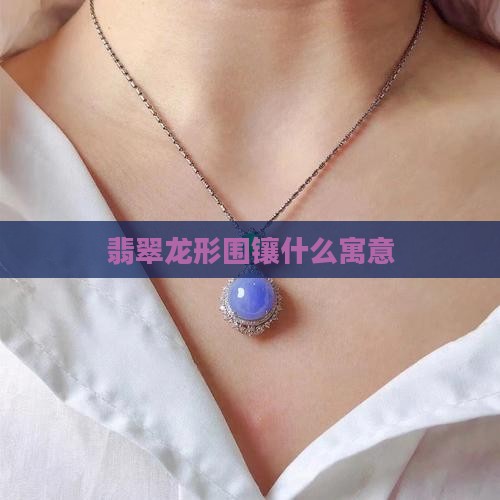 翡翠龙形围镶寓意什么