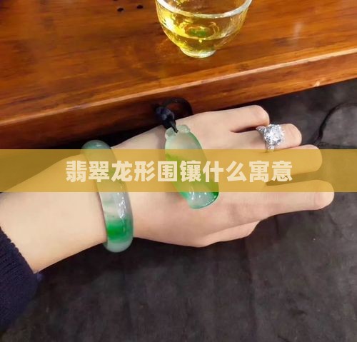 翡翠龙形围镶寓意什么