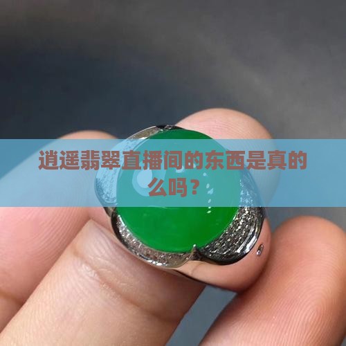 逍遥翡翠直播间的东西是真的么