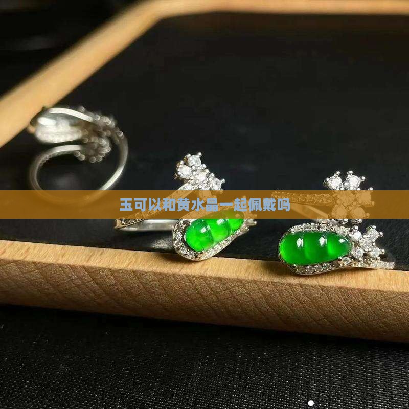 玉可以和黄水晶一起佩戴吗