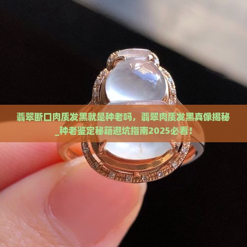 翡翠断口肉质发黑就是种老吗