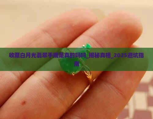 收藏白月光翡翠手镯是真的吗吗