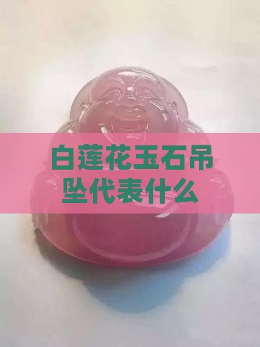 白莲花玉石吊坠代表什么