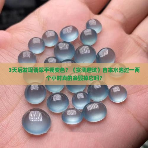 翡翠手镯用自来水泡过一两个小时会变色吗