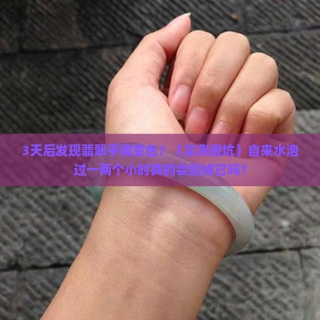 翡翠手镯用自来水泡过一两个小时会变色吗