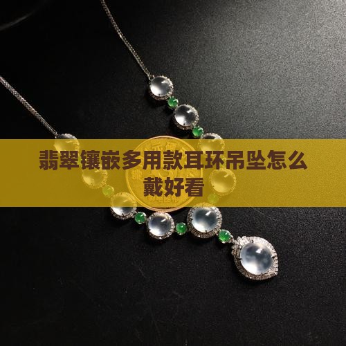 翡翠镶嵌多用款耳环吊坠怎么戴