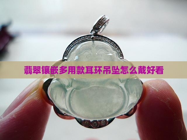 翡翠镶嵌多用款耳环吊坠怎么戴