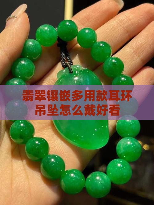 翡翠镶嵌多用款耳环吊坠怎么戴