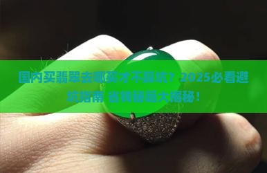 国内买翡翠去哪买比较好