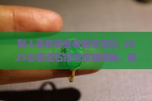 别人喜欢黄金我喜欢玉石