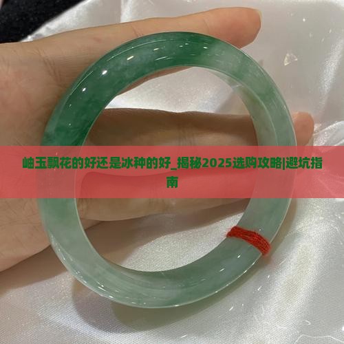 岫玉飘花的好还是冰种的好