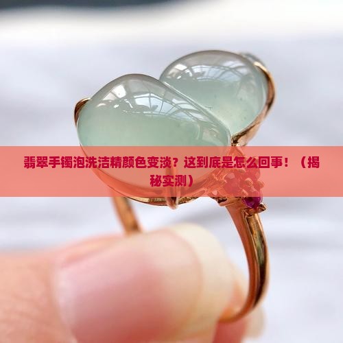 翡翠手镯泡洗洁精颜色变淡