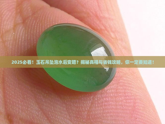 玉石吊坠浸泡水后变暗了怎么回事