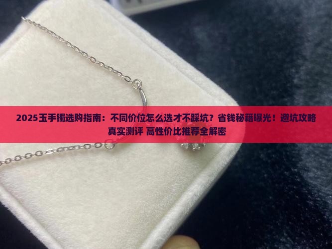 玉手镯不同价位推荐什么样的