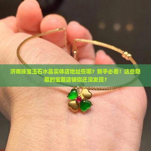 济南珠宝玉石水晶实体店地址