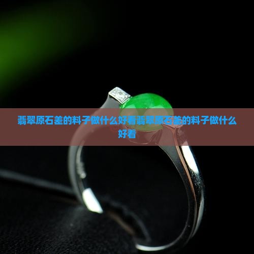 翡翠原石差的料子做什么好看