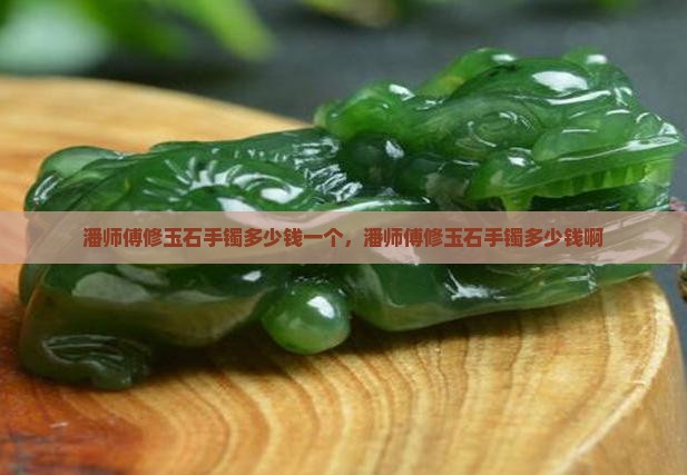 潘师傅修玉石手镯多少钱