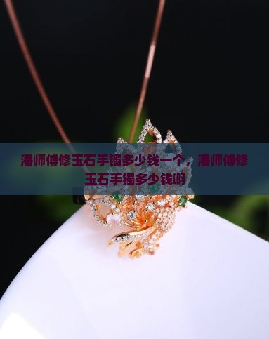 潘师傅修玉石手镯多少钱