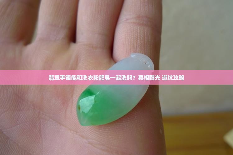 翡翠手镯洗衣粉和肥皂吗