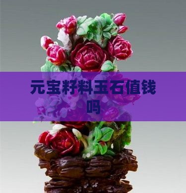 元宝籽料玉石值钱吗 元宝籽料玉石值钱吗