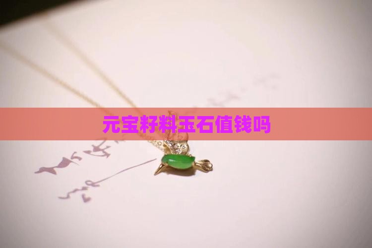 元宝籽料玉石值钱吗 元宝籽料玉石值钱吗