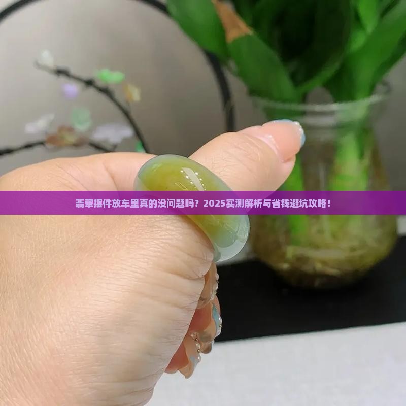 翡翠摆件放车里好吗