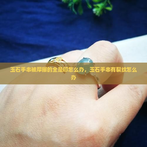 玉石手串被摩擦的全是印怎么办