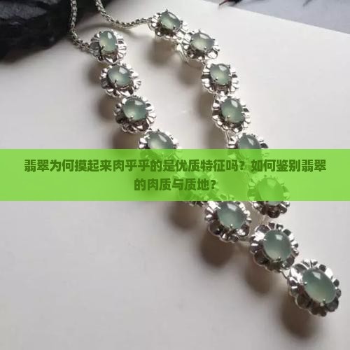翡翠为何摸起来肉乎乎的是优质特征吗？如何鉴别翡翠的肉质与质地？