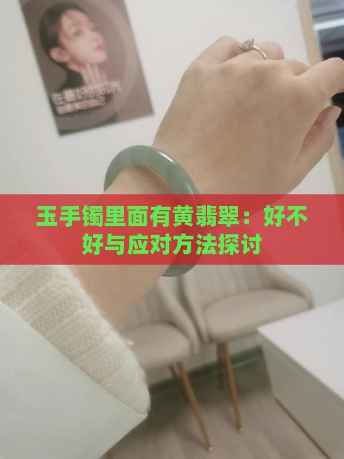 玉手镯里面有黄翡翠：好不好与应对方法探讨