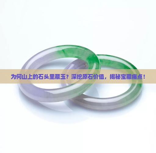 为何山上的石头里藏玉？深挖原石价值，揭秘宝藏痛点！