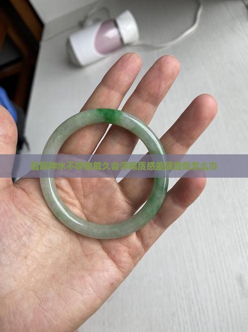 翡翠种水不够老戴久会浮棉质感差硬度低怎么办