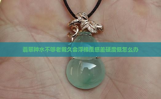 翡翠种水不够老戴久会浮棉质感差硬度低怎么办