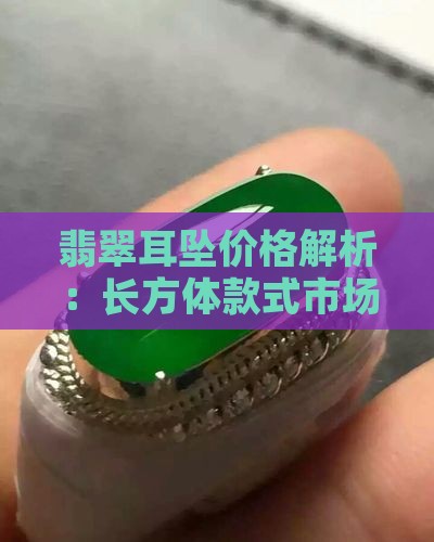 翡翠耳坠价格解析：长方体款式市场价格一览