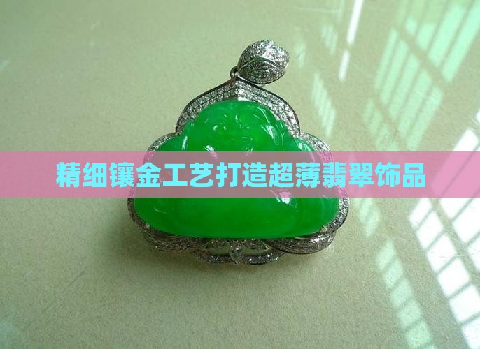 精细镶金工艺打造超薄翡翠饰品
