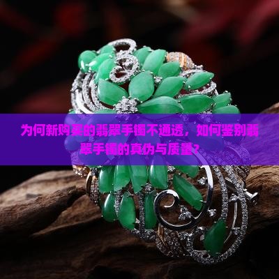 为何新购买的翡翠手镯不通透，如何鉴别翡翠手镯的真伪与质量？