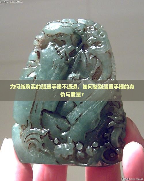 为何新购买的翡翠手镯不通透，如何鉴别翡翠手镯的真伪与质量？