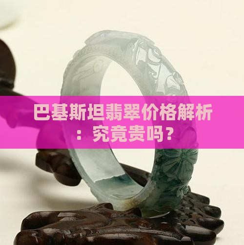 巴基斯坦翡翠价格解析：究竟贵吗？
