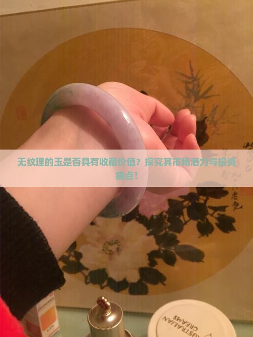 无纹理的玉是否具有收藏价值？探究其市场潜力与投资痛点！