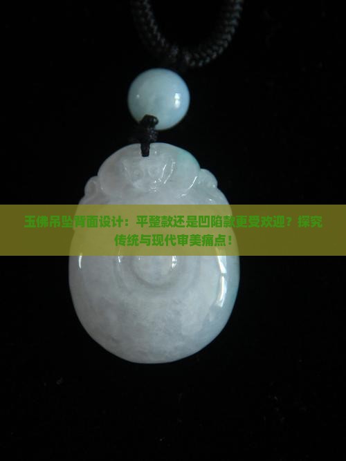 玉佛吊坠背面设计：平整款还是凹陷款更受欢迎？探究传统与现代审美痛点！
