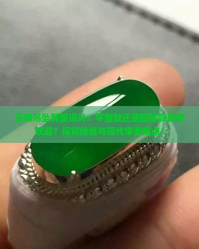 玉佛吊坠背面设计：平整款还是凹陷款更受欢迎？探究传统与现代审美痛点！
