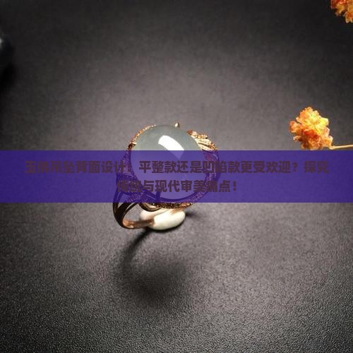 玉佛吊坠背面设计：平整款还是凹陷款更受欢迎？探究传统与现代审美痛点！